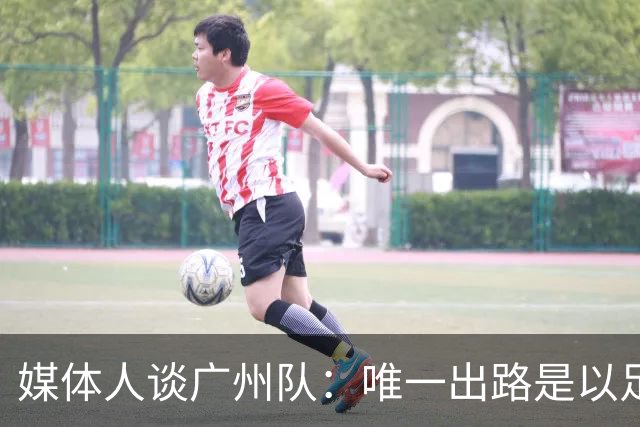 媒体人谈广州队：唯一出路是以足校为班底踢中冠